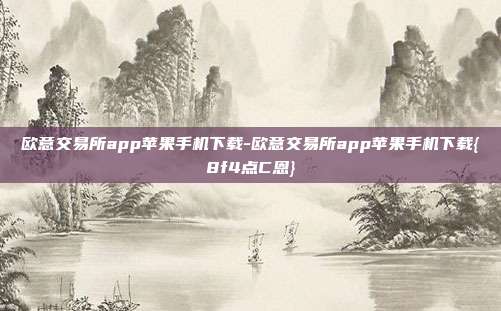 欧意交易所app苹果手机下载-欧意交易所app苹果手机下载{8f4点C恩}