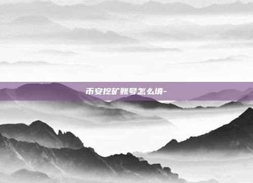 币安挖矿账号怎么填-