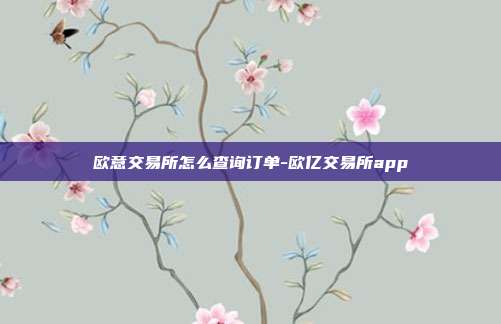 欧意交易所怎么查询订单-欧亿交易所app