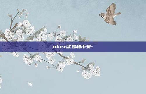 okex欧易和币安-