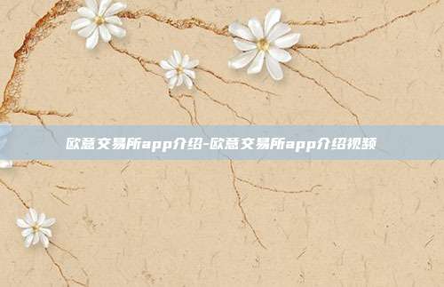 欧意交易所app介绍-欧意交易所app介绍视频