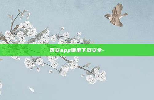 币安app哪里下载安全-