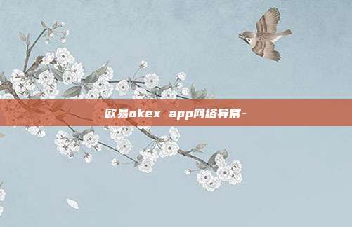 欧易okex app网络异常-