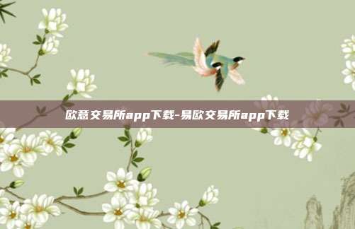 欧意交易所app下载-易欧交易所app下载