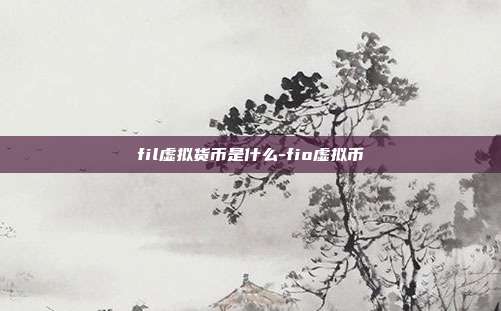 fil虚拟货币是什么-fio虚拟币