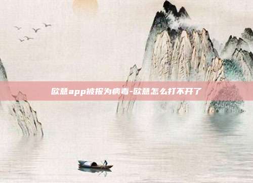 欧意app被报为病毒-欧意怎么打不开了