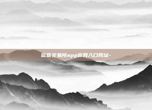 欧意交易所app官网入口网址-