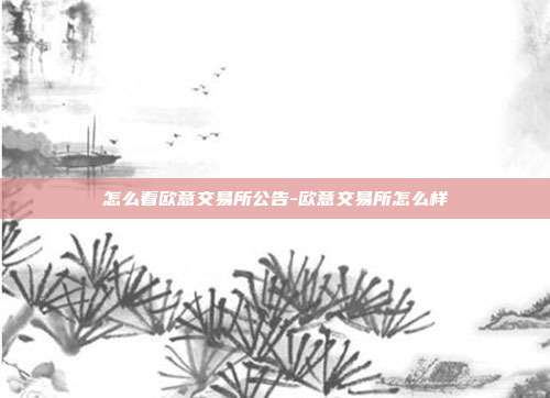 怎么看欧意交易所公告-欧意交易所怎么样