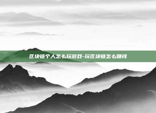 区块链个人怎么玩游戏-玩区块链怎么赚钱