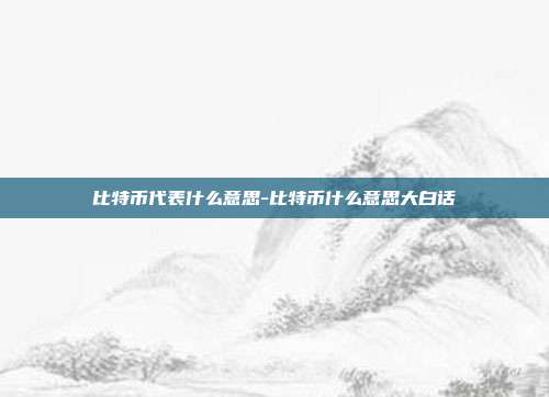 比特币代表什么意思-比特币什么意思大白话