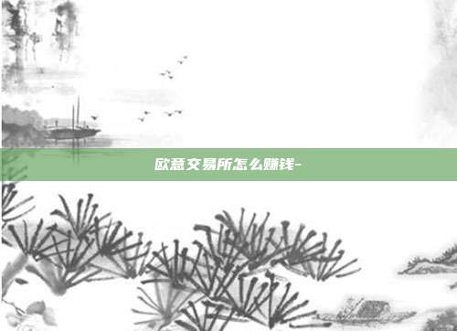 欧意交易所怎么赚钱-