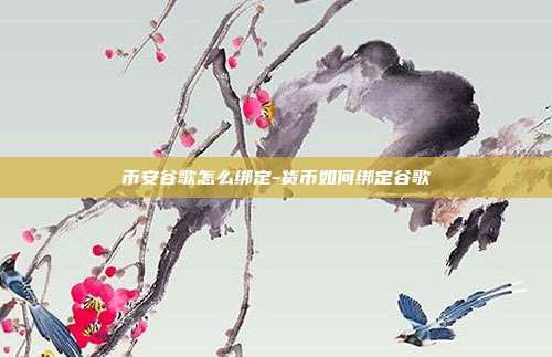 币安谷歌怎么绑定-货币如何绑定谷歌