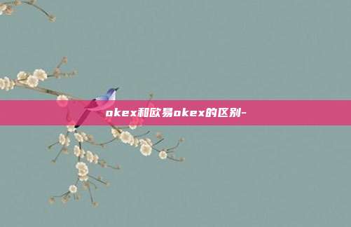 okex和欧易okex的区别-