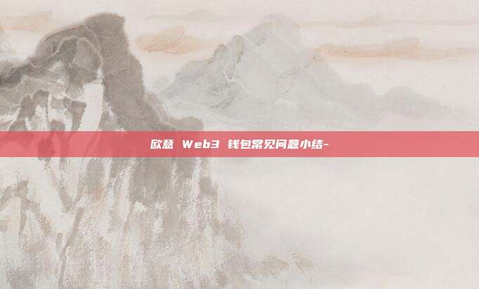 欧意 Web3 钱包常见问题小结-