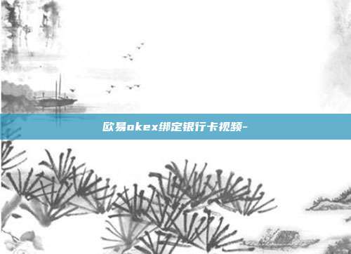 欧易okex绑定银行卡视频-