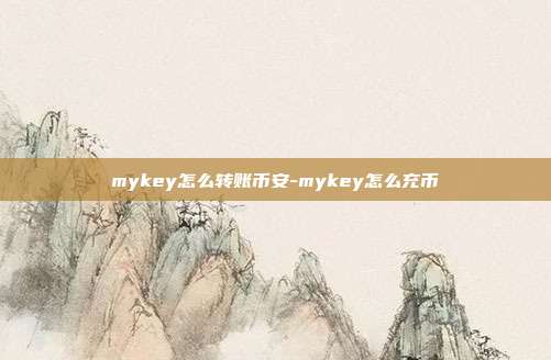 mykey怎么转账币安-mykey怎么充币