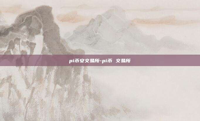 pi币安交易所-pi币 交易所