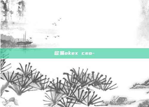 欧易okex ceo-