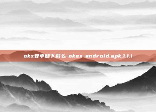 okx安卓能下载么-okex-android.apk.1.1.1