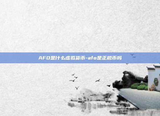 AFO是什么虚拟货币-afo是正规币吗