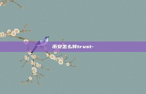 币安怎么转trust-