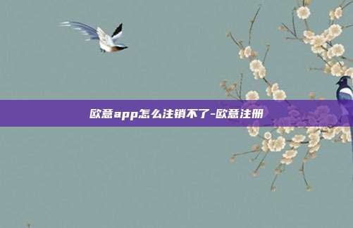 欧意app怎么注销不了-欧意注册