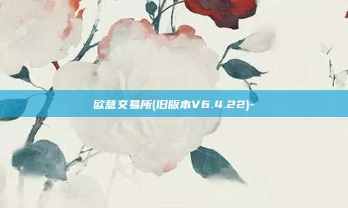 欧意交易所(旧版本V6.4.22)-