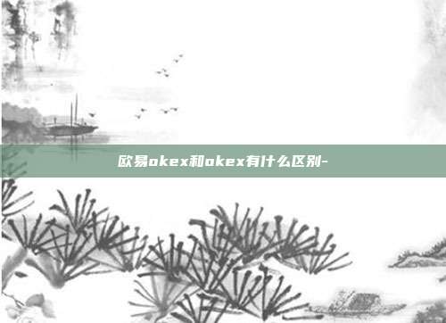 欧易okex和okex有什么区别-