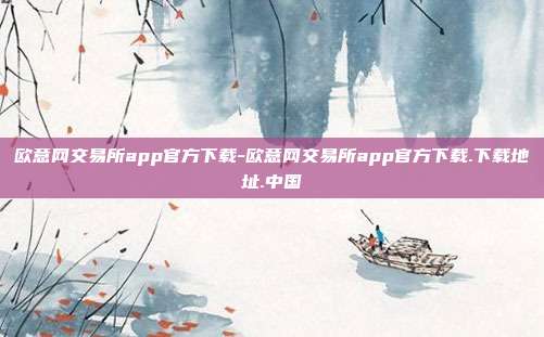 欧意网交易所app官方下载-欧意网交易所app官方下载.下载地址.中国