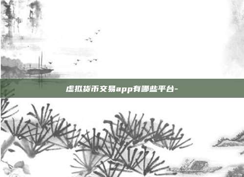 虚拟货币交易app有哪些平台-