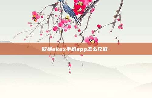 欧易okex手机app怎么充值-