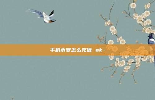 手机币安怎么充值 ok-