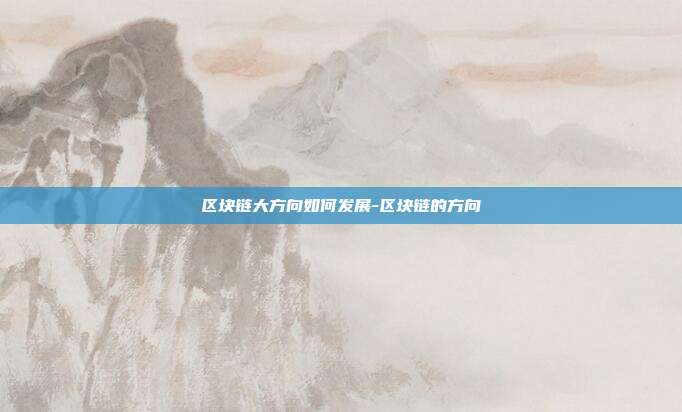 区块链大方向如何发展-区块链的方向