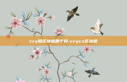 cry和区块链哪个好-crycx区块链