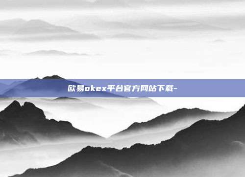 欧易okex平台官方网站下载-