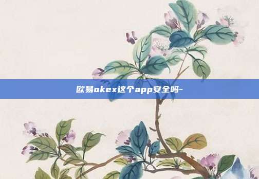 欧易okex这个app安全吗-