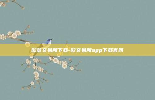 欧意交易所下载-欧交易所app下载官网