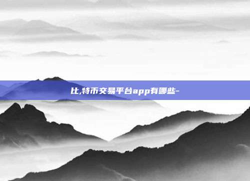 比,特币交易平台app有哪些-