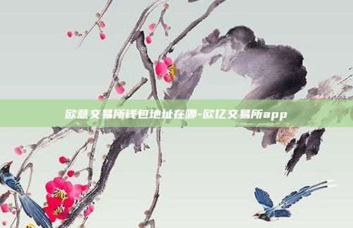 欧意交易所钱包地址在哪-欧亿交易所app