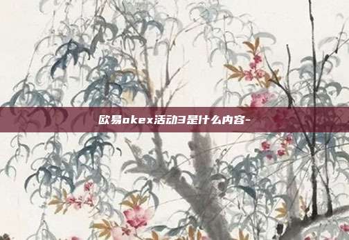 欧易okex活动3是什么内容-