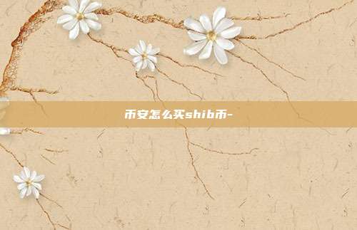 币安怎么买shib币-