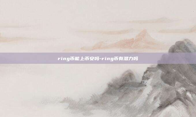 ring币能上币安吗-ring币有潜力吗