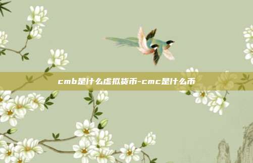 cmb是什么虚拟货币-cmc是什么币