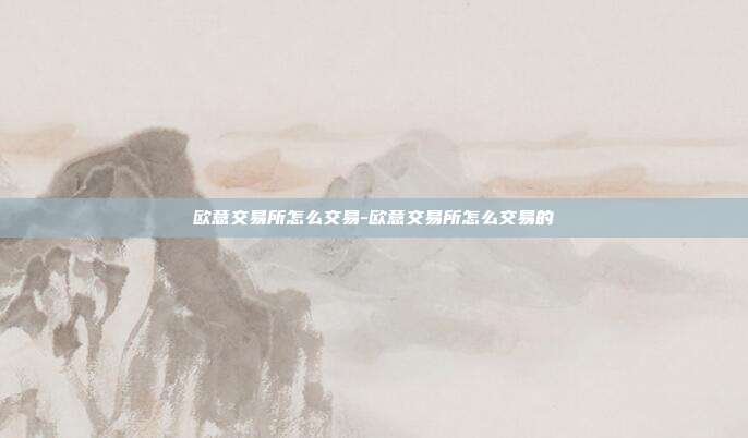 欧意交易所怎么交易-欧意交易所怎么交易的