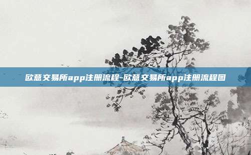 欧意交易所app注册流程-欧意交易所app注册流程图