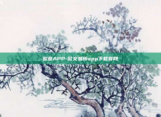 欧意APP-欧交易所app下载官网