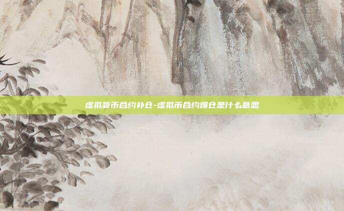 虚拟货币合约补仓-虚拟币合约爆仓是什么意思