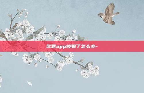 欧意app被骗了怎么办-