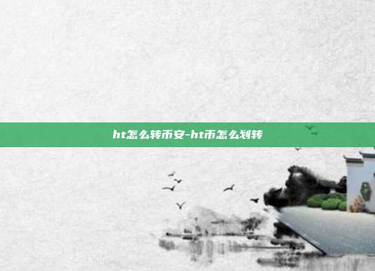 ht怎么转币安-ht币怎么划转