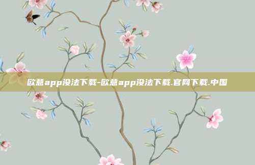 欧意app没法下载-欧意app没法下载.官网下载.中国